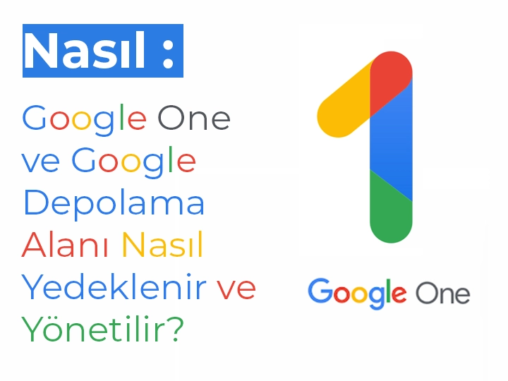 Google One ve Google Depolama Alanı Nasıl Yedeklenir ve Yönetilir?